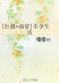 红楼之幸孕生活作者嘻嘻99