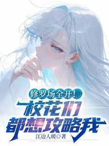 修罗场全开!校花们都想攻略我李三阳